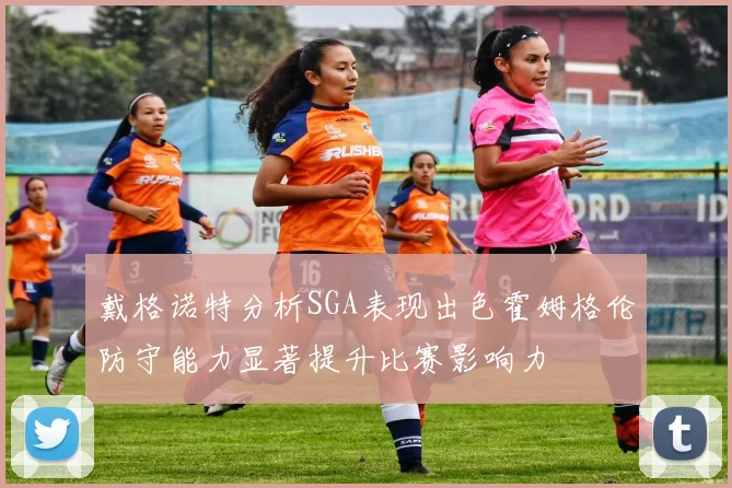戴格诺特分析SGA表现出色霍姆格伦防守能力显著提升比赛影响力