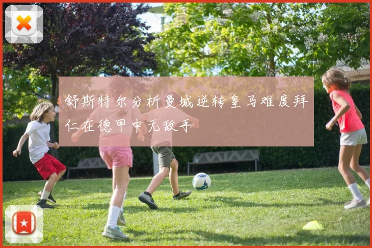 舒斯特尔分析曼城逆转皇马难度拜仁在德甲中无敌手