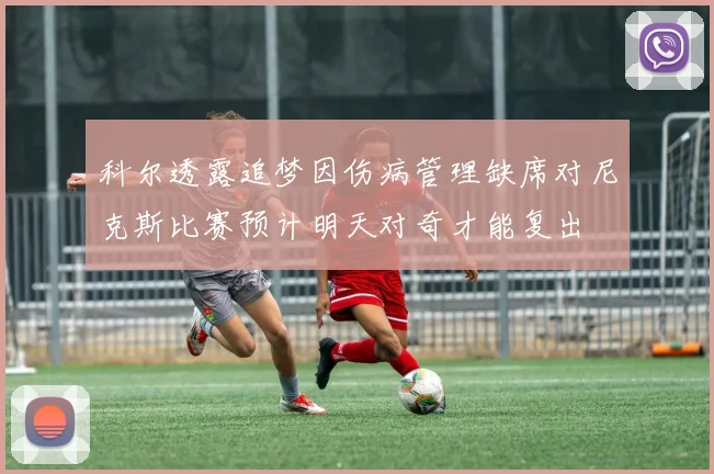 科尔透露追梦因伤病管理缺席对尼克斯比赛预计明天对奇才能复出