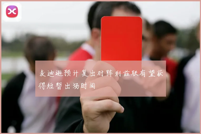 麦迪逊预计复出对阵利兹联有望获得短暂出场时间