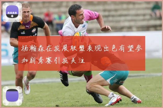 杨瀚森在发展联盟表现出色有望参加新秀赛引发关注