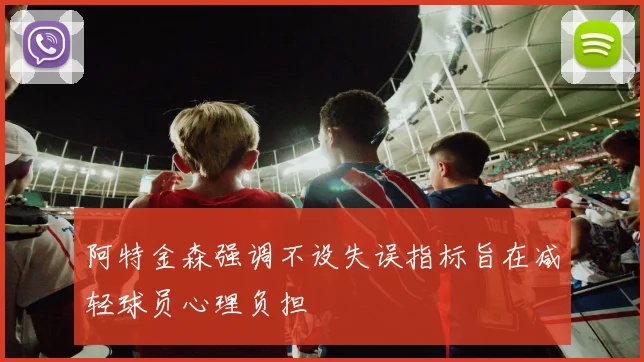 阿特金森强调不设失误指标旨在减轻球员心理负担