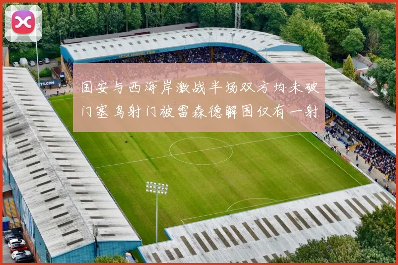国安与西海岸激战半场双方均未破门塞鸟射门被雷森德解围仅有一射正