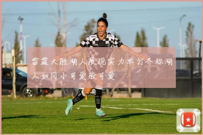 雷霆大胜湖人展现实力单打乔称湖人如同小可爱般可爱