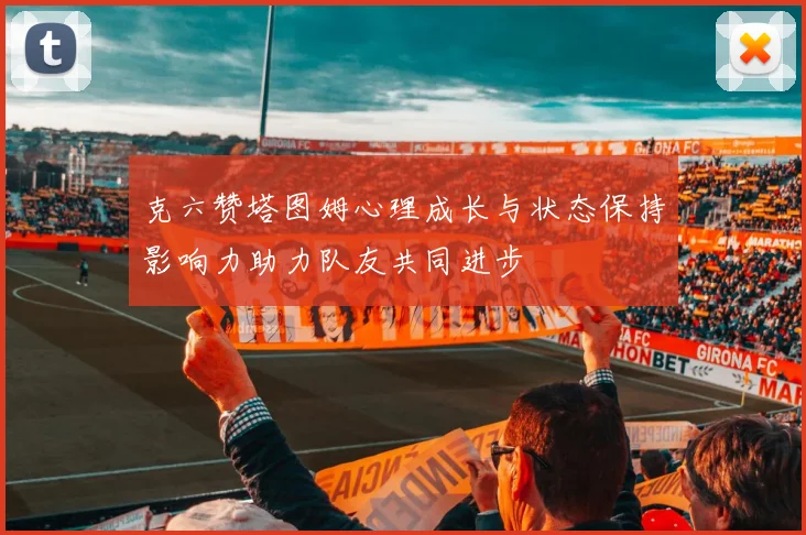 克六赞塔图姆心理成长与状态保持影响力助力队友共同进步