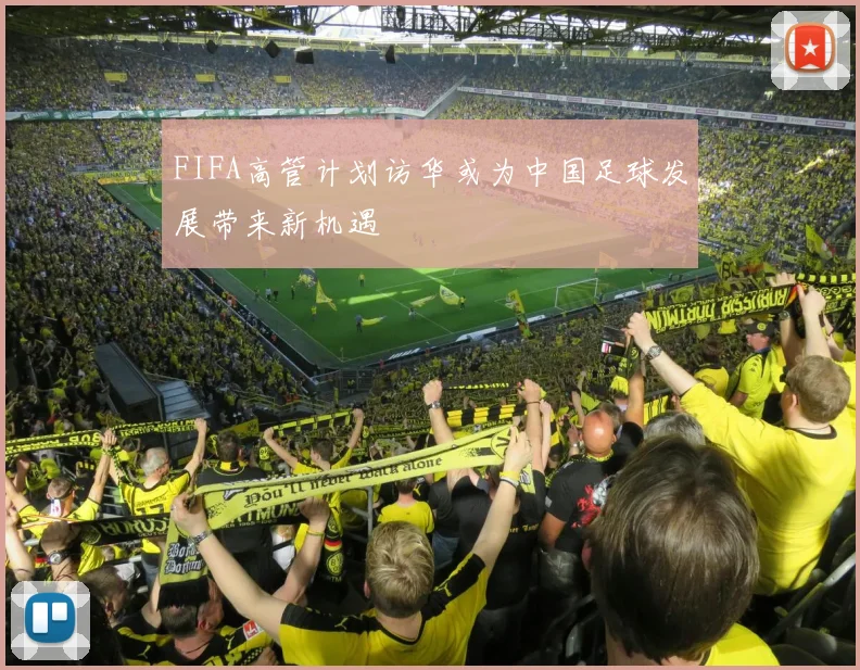 FIFA高管计划访华或为中国足球发展带来新机遇