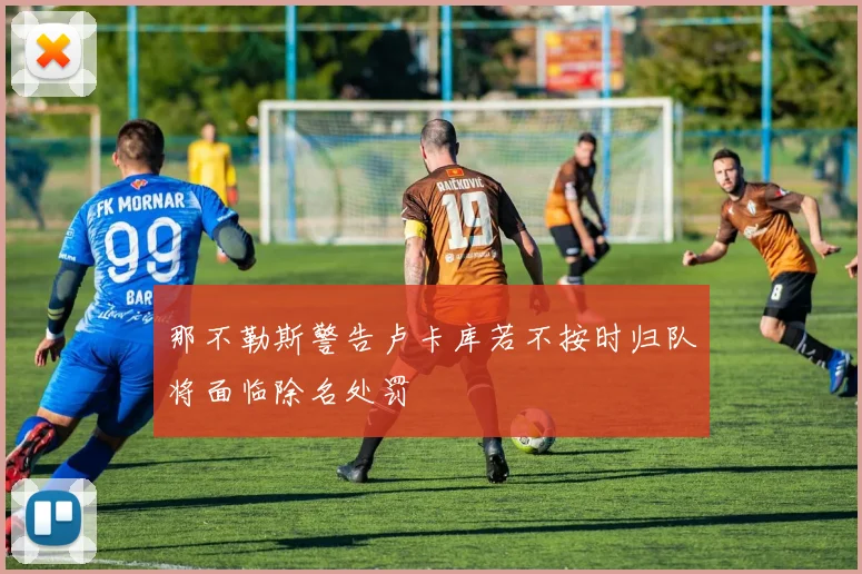 那不勒斯警告卢卡库若不按时归队将面临除名处罚