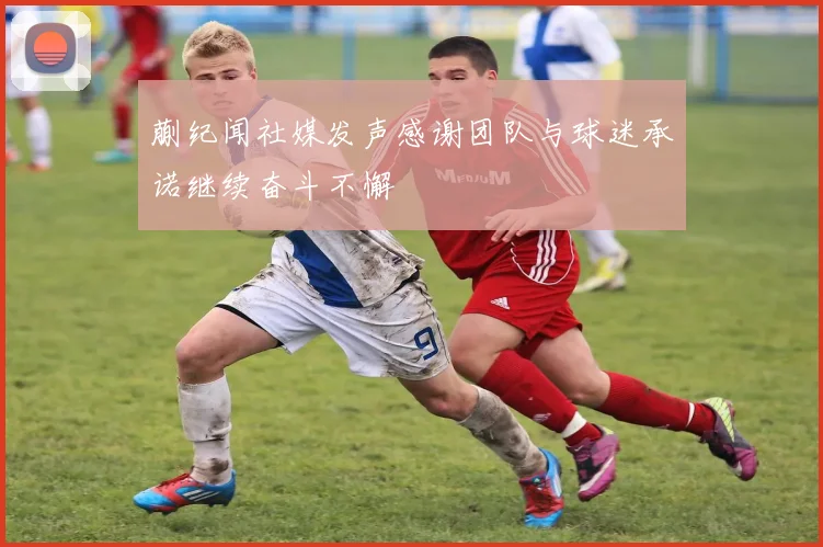 蒯纪闻社媒发声感谢团队与球迷承诺继续奋斗不懈