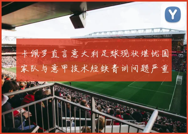 卡佩罗直言意大利足球现状堪忧国家队与意甲技术短缺青训问题严重